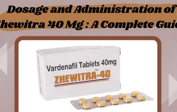 Dosage and Administration of Zhewitra 40 Mg : A Complete Guide