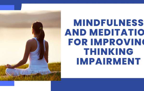 Mindfulness And Meditation For Improving Thinking Impairment